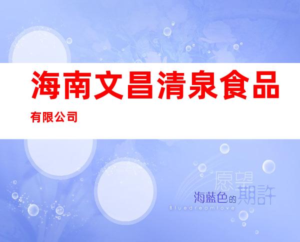 海南文昌清泉食品有限公司